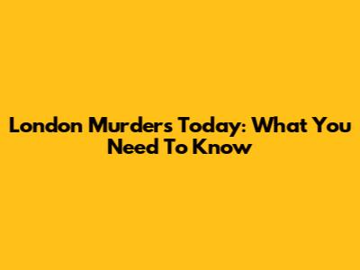 London Murders Today: What You Need To Know