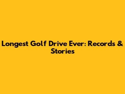 Longest Golf Drive Ever: Records & Stories