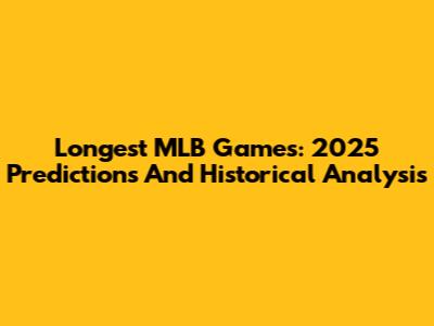 Longest MLB Games: 2025 Predictions And Historical Analysis