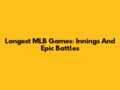 Longest MLB Games: Innings And Epic Battles