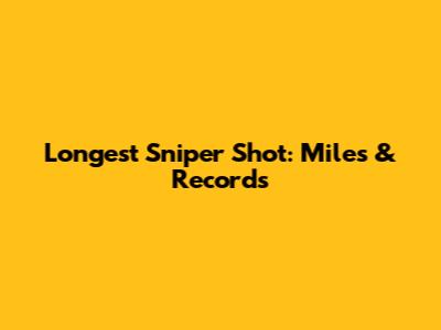 Longest Sniper Shot: Miles & Records