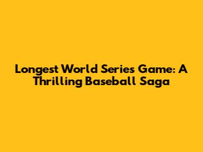 Longest World Series Game: A Thrilling Baseball Saga
