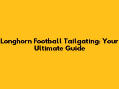 Longhorn Football Tailgating: Your Ultimate Guide