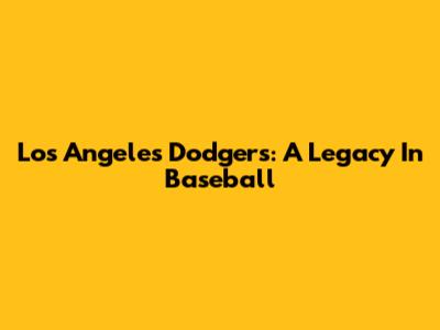 Los Angeles Dodgers: A Legacy In Baseball