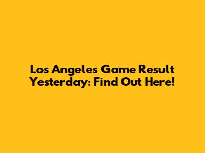 Los Angeles Game Result Yesterday: Find Out Here!