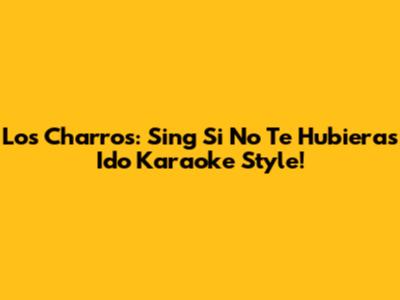 Los Charros: Sing 'Si No Te Hubieras Ido' Karaoke Style!