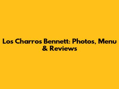 Los Charros Bennett: Photos, Menu & Reviews