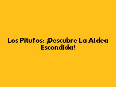 Los Pitufos: ¡Descubre La Aldea Escondida!