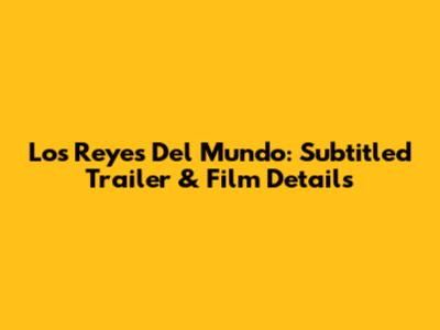 Los Reyes Del Mundo: Subtitled Trailer & Film Details