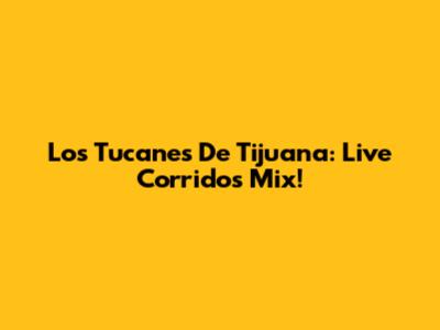 Los Tucanes De Tijuana: Live Corridos Mix!
