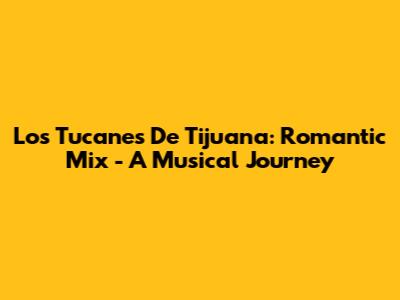 Los Tucanes De Tijuana: Romantic Mix - A Musical Journey