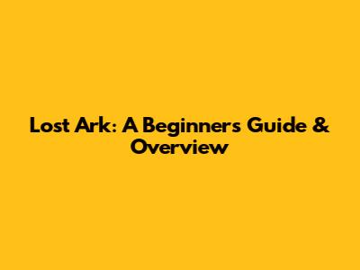 Lost Ark: A Beginner's Guide & Overview