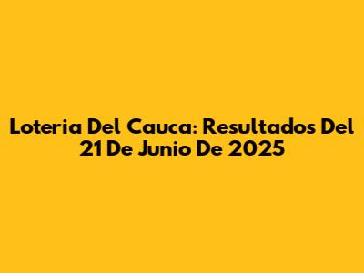 Loteria Del Cauca: Resultados Del 21 De Junio De 2025