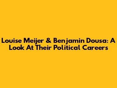 Louise Meijer & Benjamin Dousa: A Look At Their Political Careers