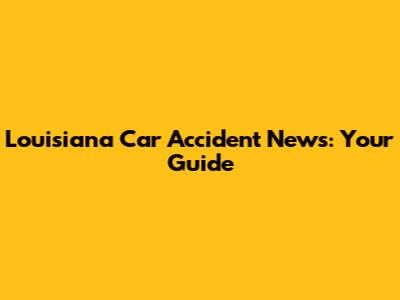 Louisiana Car Accident News: Your Guide