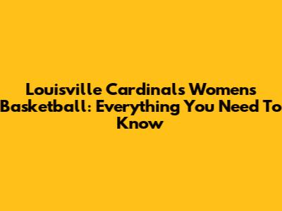 Louisville Cardinals Women's Basketball: Everything You Need To Know