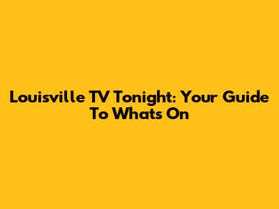 Louisville TV Tonight: Your Guide To What's On