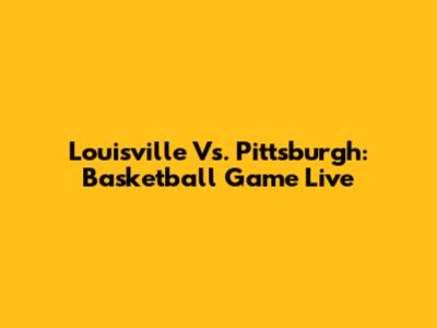Louisville Vs. Pittsburgh: Basketball Game Live