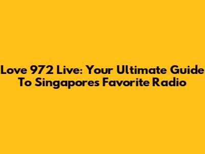 Love 972 Live: Your Ultimate Guide To Singapore's Favorite Radio