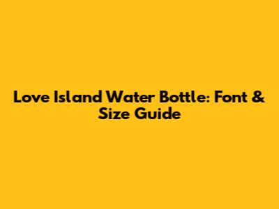 Love Island Water Bottle: Font & Size Guide