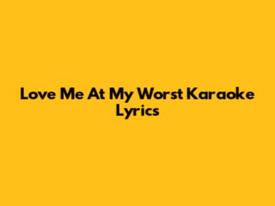 Love Me At My Worst Karaoke Lyrics