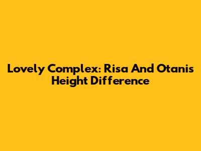 Lovely Complex: Risa And Otani's Height Difference