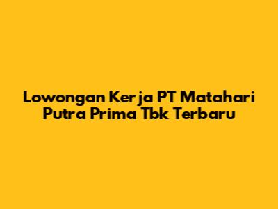 Lowongan Kerja PT Matahari Putra Prima Tbk Terbaru