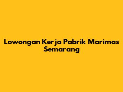 Lowongan Kerja Pabrik Marimas Semarang