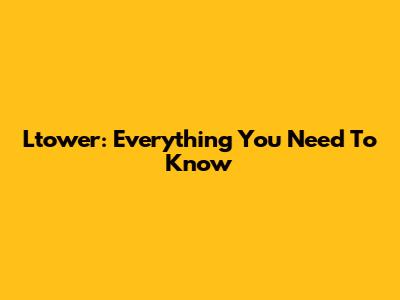 Ltower: Everything You Need To Know