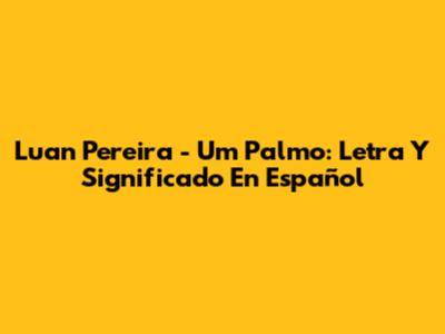 Luan Pereira - Um Palmo: Letra Y Significado En Español