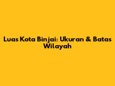 Luas Kota Binjai: Ukuran & Batas Wilayah