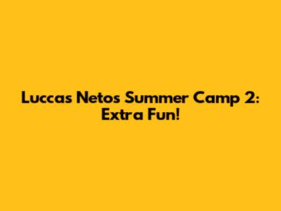 Luccas Neto's Summer Camp 2: Extra Fun!
