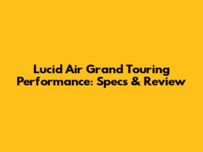 Lucid Air Grand Touring Performance: Specs & Review
