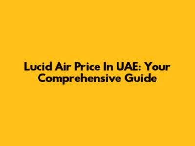 Lucid Air Price In UAE: Your Comprehensive Guide