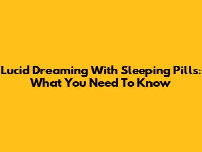 Lucid Dreaming With Sleeping Pills: What You Need To Know