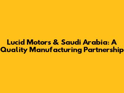 Lucid Motors & Saudi Arabia: A Quality Manufacturing Partnership