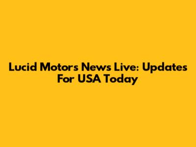Lucid Motors News Live: Updates For USA Today