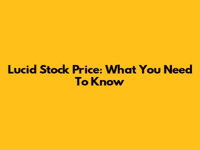 Lucid Stock Price: What You Need To Know
