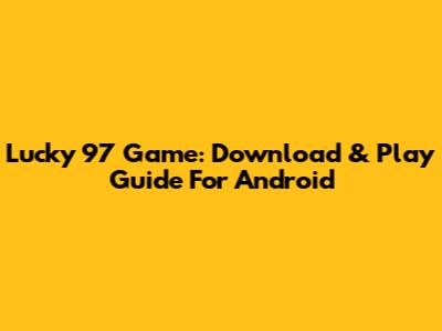 Lucky 97 Game: Download & Play Guide For Android
