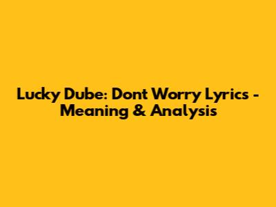 Lucky Dube: Don't Worry Lyrics - Meaning & Analysis