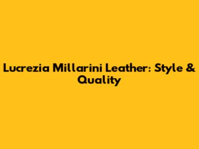 Lucrezia Millarini Leather: Style & Quality