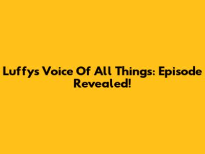 Luffy's Voice Of All Things: Episode Revealed!