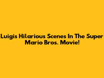 Luigi's Hilarious Scenes In The Super Mario Bros. Movie!