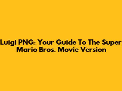 Luigi PNG: Your Guide To The Super Mario Bros. Movie Version