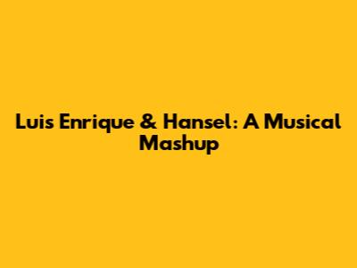 Luis Enrique & Hansel: A Musical Mashup