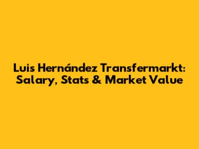 Luis Hernández Transfermarkt: Salary, Stats & Market Value
