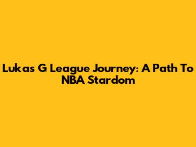 Luka's G League Journey: A Path To NBA Stardom