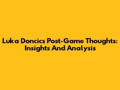 Luka Doncic's Post-Game Thoughts: Insights And Analysis