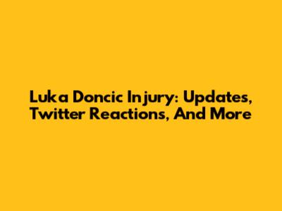 Luka Doncic Injury: Updates, Twitter Reactions, And More