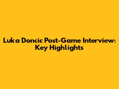Luka Doncic Post-Game Interview: Key Highlights